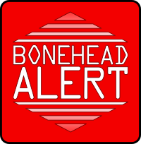 Bonehead Alert