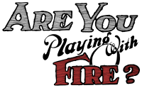Are you Playing with Fire?